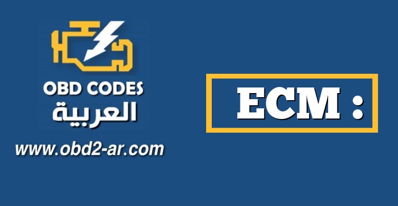 ECM : وحدة التحكم الألكترونية – Engine Control Module