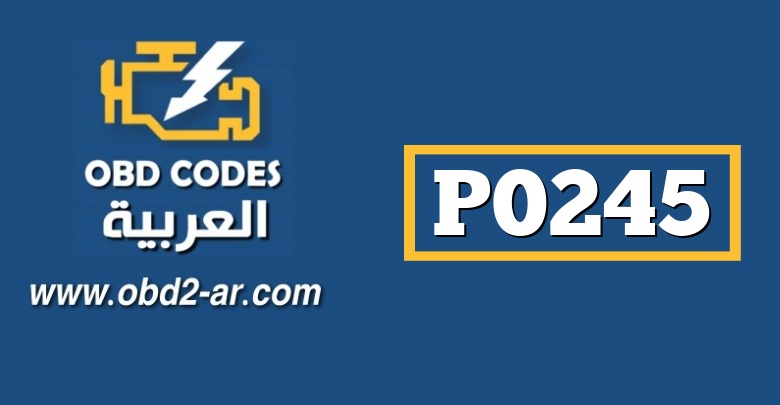 P0245 – صباب تعويض الطاق للشاحن التوربيني A جهد منخفض